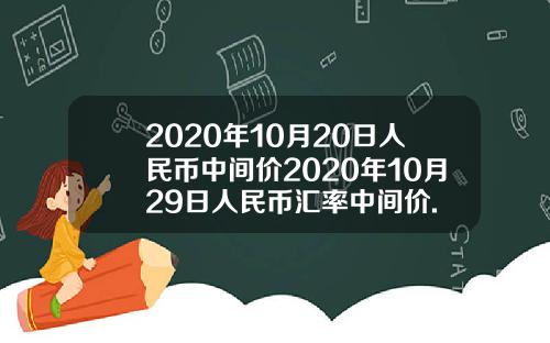 2020年10月20日人民币中间价2020年10月29日人民币汇率中间价.