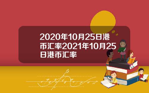 2020年10月25日港币汇率2021年10月25日港币汇率