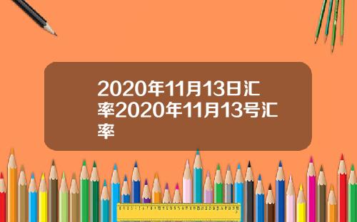 2020年11月13日汇率2020年11月13号汇率