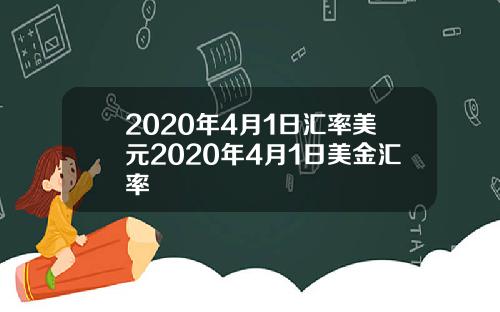 2020年4月1日汇率美元2020年4月1日美金汇率