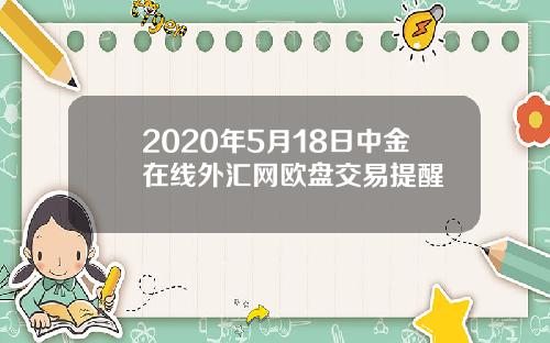 2020年5月18日中金在线外汇网欧盘交易提醒