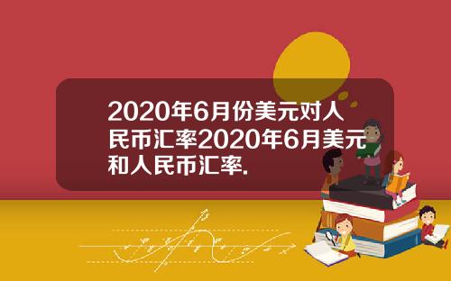 2020年6月份美元对人民币汇率2020年6月美元和人民币汇率.