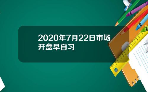 2020年7月22日市场开盘早自习