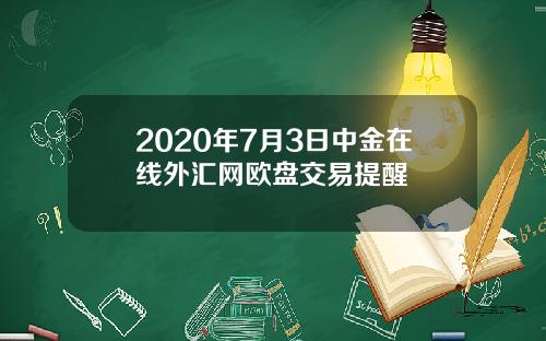 2020年7月3日中金在线外汇网欧盘交易提醒