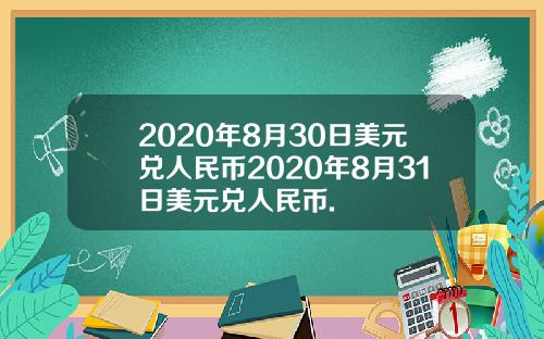 2020年8月30日美元兑人民币2020年8月31日美元兑人民币.