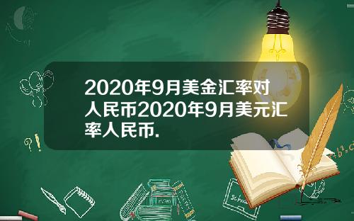 2020年9月美金汇率对人民币2020年9月美元汇率人民币.