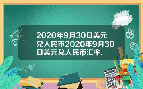 2020年9月30日美元兑人民币2020年9月30日美元兑人民币汇率.