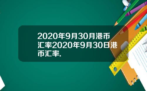 2020年9月30月港币汇率2020年9月30日港币汇率.