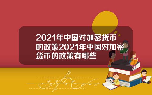 2021年中国对加密货币的政策2021年中国对加密货币的政策有哪些