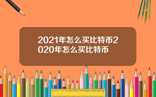 2021年怎么买比特币2020年怎么买比特币