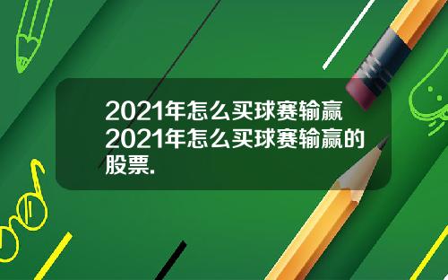 2021年怎么买球赛输赢2021年怎么买球赛输赢的股票.