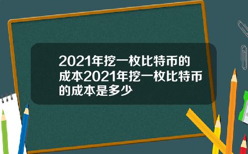 2021年挖一枚比特币的成本2021年挖一枚比特币的成本是多少