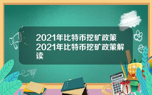 2021年比特币挖矿政策2021年比特币挖矿政策解读