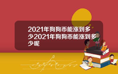 2021年狗狗币能涨到多少2021年狗狗币能涨到多少呢