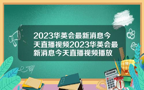 2023华英会最新消息今天直播视频2023华英会最新消息今天直播视频播放