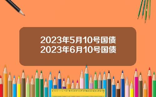 2023年5月10号国债2023年6月10号国债