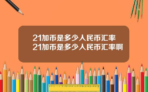 21加币是多少人民币汇率21加币是多少人民币汇率啊