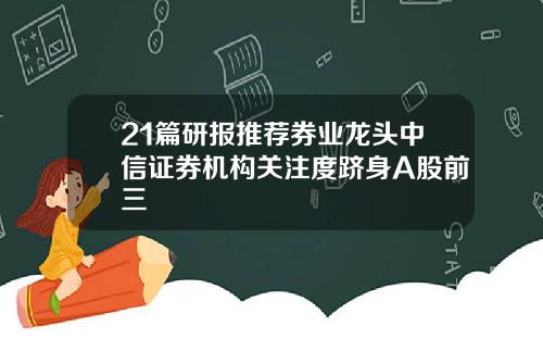 21篇研报推荐券业龙头中信证券机构关注度跻身A股前三