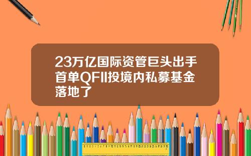 23万亿国际资管巨头出手首单QFII投境内私募基金落地了