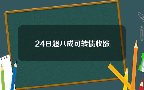 24日超八成可转债收涨