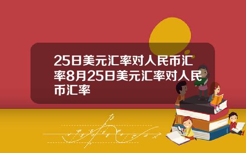 25日美元汇率对人民币汇率8月25日美元汇率对人民币汇率