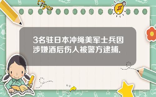 3名驻日本冲绳美军士兵因涉嫌酒后伤人被警方逮捕.