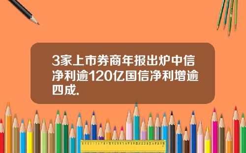 3家上市券商年报出炉中信净利逾120亿国信净利增逾四成.