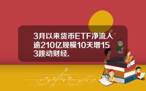 3月以来货币ETF净流入逾210亿规模10天增153跳动财经.