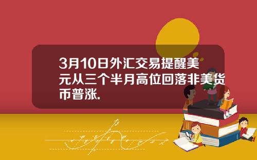 3月10日外汇交易提醒美元从三个半月高位回落非美货币普涨.