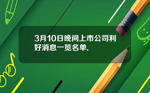 3月10日晚间上市公司利好消息一览名单.