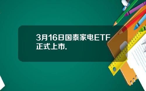 3月16日国泰家电ETF正式上市.