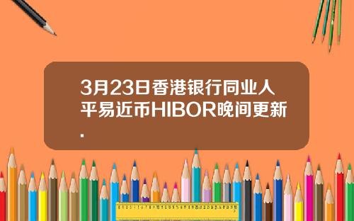 3月23日香港银行同业人平易近币HIBOR晚间更新.