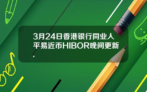 3月24日香港银行同业人平易近币HIBOR晚间更新.