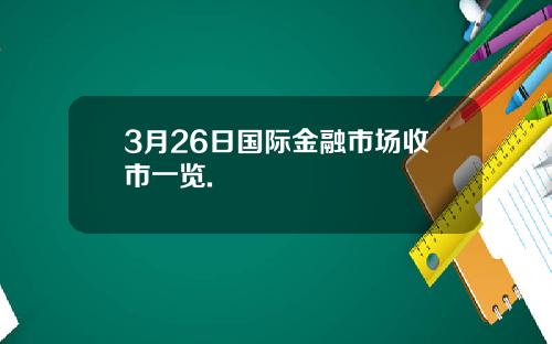 3月26日国际金融市场收市一览.