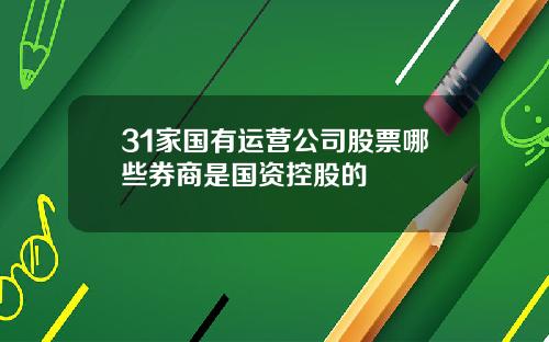 31家国有运营公司股票哪些券商是国资控股的