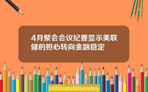 4月聚会会议纪要显示美联储的担心转向金融稳定