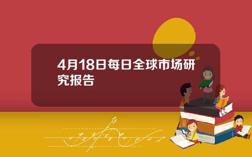 4月18日每日全球市场研究报告