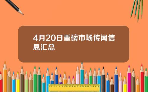 4月20日重磅市场传闻信息汇总