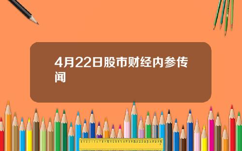 4月22日股市财经内参传闻