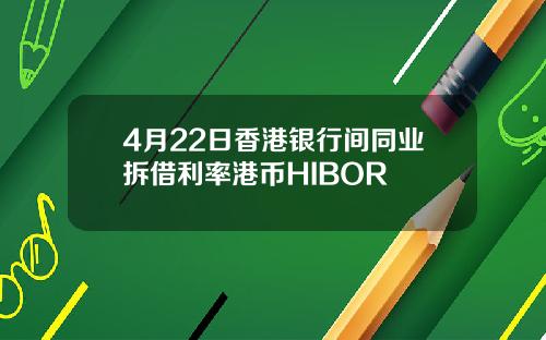 4月22日香港银行间同业拆借利率港币HIBOR