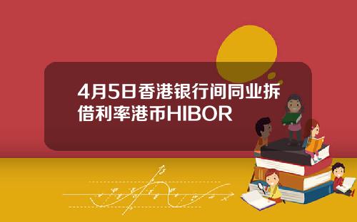 4月5日香港银行间同业拆借利率港币HIBOR