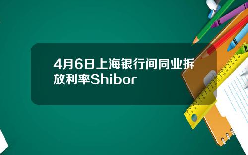 4月6日上海银行间同业拆放利率Shibor