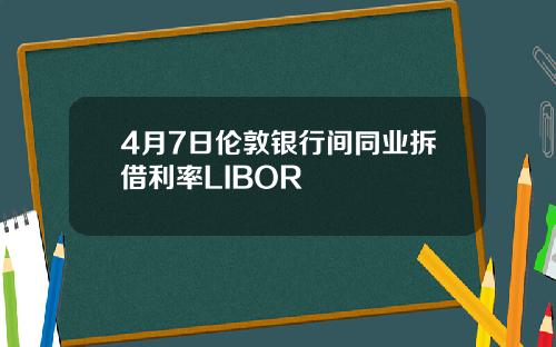 4月7日伦敦银行间同业拆借利率LIBOR