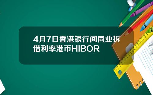 4月7日香港银行间同业拆借利率港币HIBOR