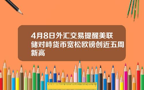 4月8日外汇交易提醒美联储对峙货币宽松欧镑创近五周新高