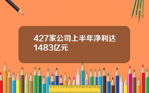 427家公司上半年净利达1483亿元