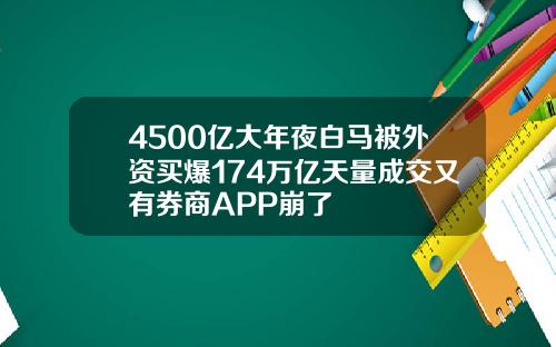 4500亿大年夜白马被外资买爆174万亿天量成交又有券商APP崩了