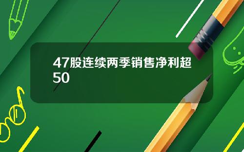 47股连续两季销售净利超50