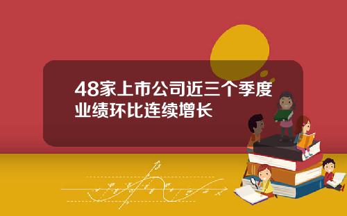 48家上市公司近三个季度业绩环比连续增长