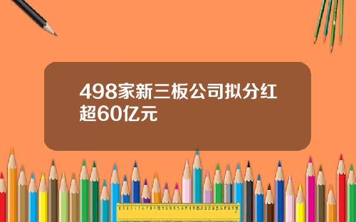 498家新三板公司拟分红超60亿元